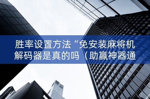 胜率设置方法“免安装麻将机解码器是真的吗（助赢神器通用版）