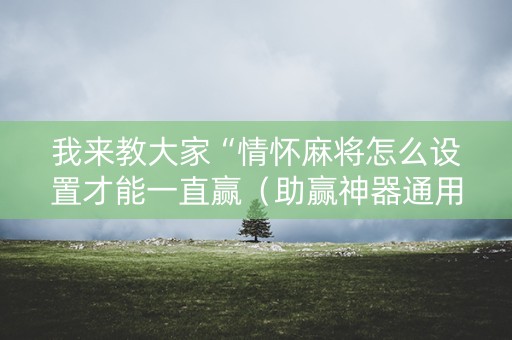 我来教大家“情怀麻将怎么设置才能一直赢（助赢神器通用版）
