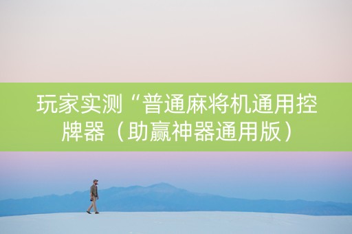 玩家实测“普通麻将机通用控牌器（助赢神器通用版）