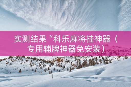 实测结果“科乐麻将挂神器（专用辅牌神器免安装）
