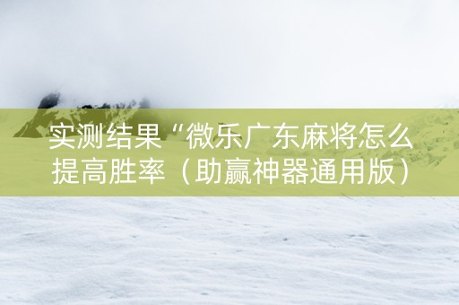 实测结果“微乐广东麻将怎么提高胜率（助赢神器通用版）