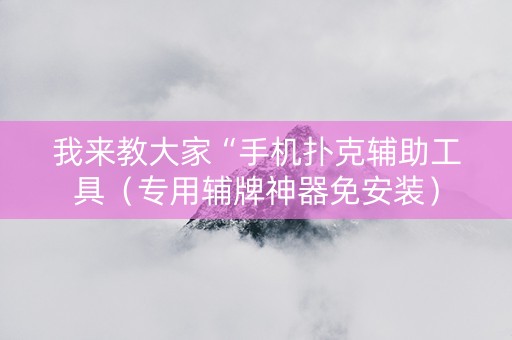 我来教大家“手机扑克辅助工具（专用辅牌神器免安装）