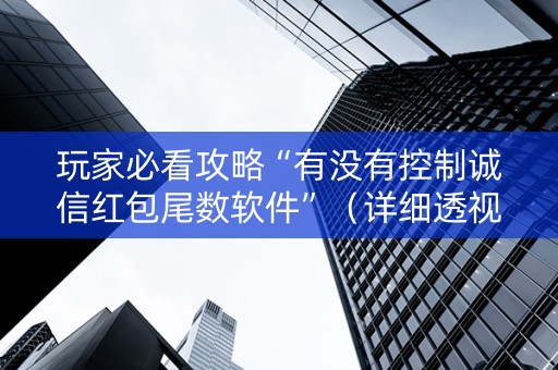 玩家必看攻略“有没有控制诚信红包尾数软件”（详细透视教程）-哔哩哔哩