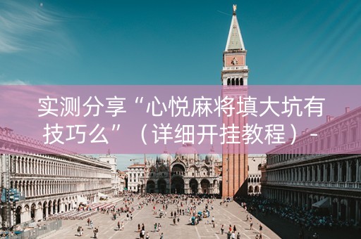 实测分享“心悦麻将填大坑有技巧么”（详细开挂教程）-哔哩哔哩