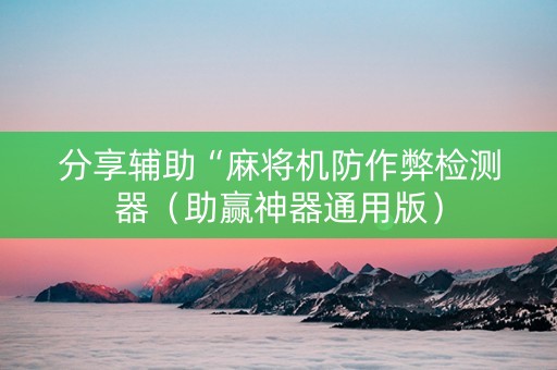 分享辅助“麻将机防作弊检测器（助赢神器通用版）