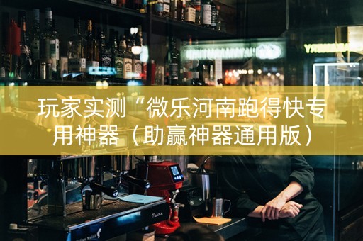 玩家实测“微乐河南跑得快专用神器（助赢神器通用版）