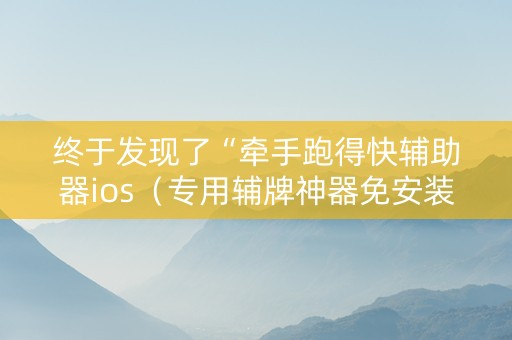终于发现了“牵手跑得快辅助器ios（专用辅牌神器免安装）