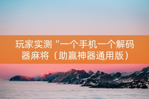 玩家实测“一个手机一个解码器麻将（助赢神器通用版）