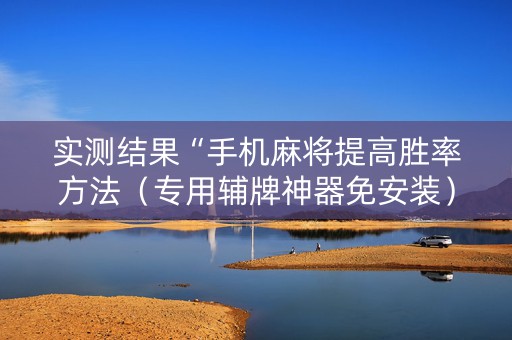 实测结果“手机麻将提高胜率方法（专用辅牌神器免安装）