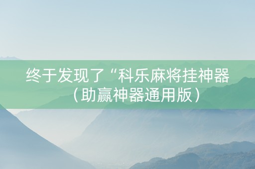 终于发现了“科乐麻将挂神器（助赢神器通用版）