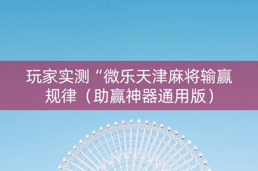 玩家实测“微乐天津麻将输赢规律（助赢神器通用版）