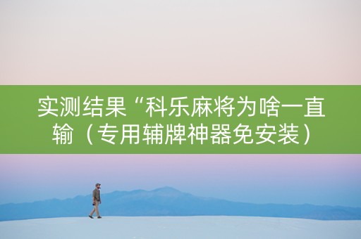 实测结果“科乐麻将为啥一直输（专用辅牌神器免安装）
