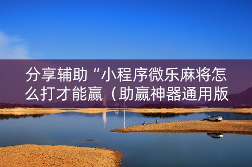 分享辅助“小程序微乐麻将怎么打才能赢（助赢神器通用版）
