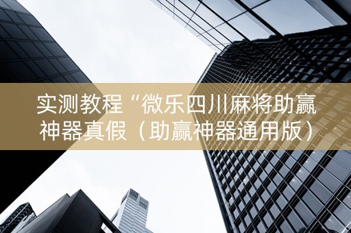 实测教程“微乐四川麻将助赢神器真假（助赢神器通用版）