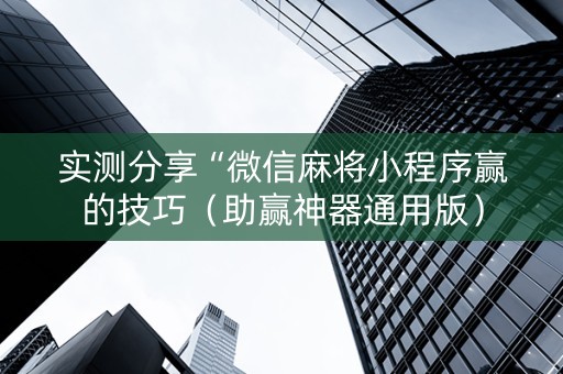 实测分享“微信麻将小程序赢的技巧（助赢神器通用版）