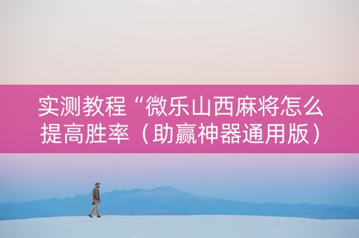实测教程“微乐山西麻将怎么提高胜率（助赢神器通用版）