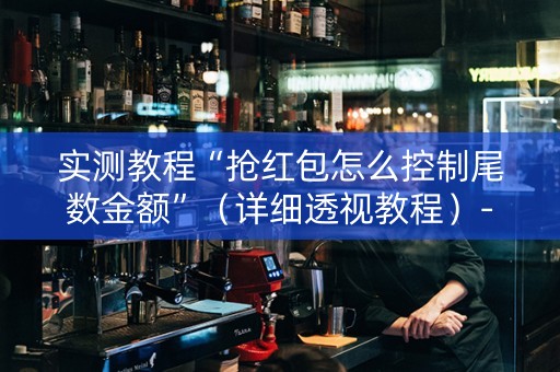 实测教程“抢红包怎么控制尾数金额”（详细透视教程）-哔哩哔哩