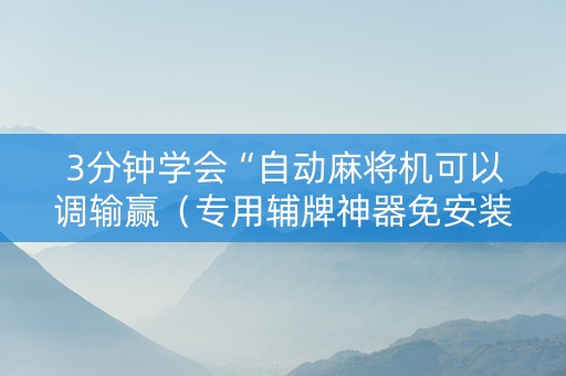 3分钟学会“自动麻将机可以调输赢（专用辅牌神器免安装）