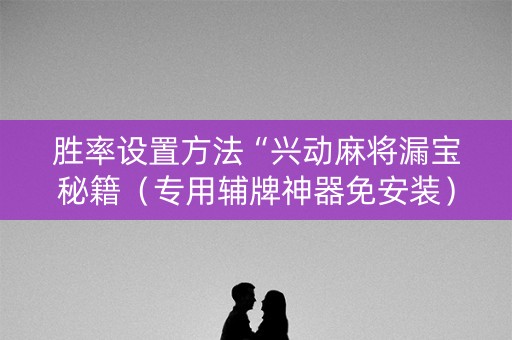 胜率设置方法“兴动麻将漏宝秘籍（专用辅牌神器免安装）