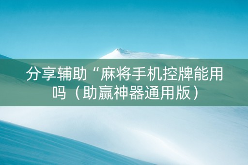 分享辅助“麻将手机控牌能用吗（助赢神器通用版）