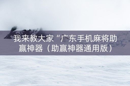 我来教大家“广东手机麻将助赢神器（助赢神器通用版）