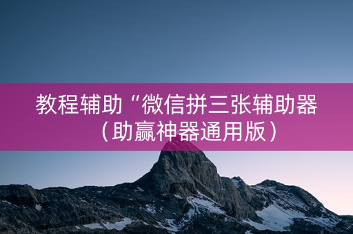 教程辅助“微信拼三张辅助器（助赢神器通用版）