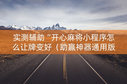 实测辅助“开心麻将小程序怎么让牌变好（助赢神器通用版）