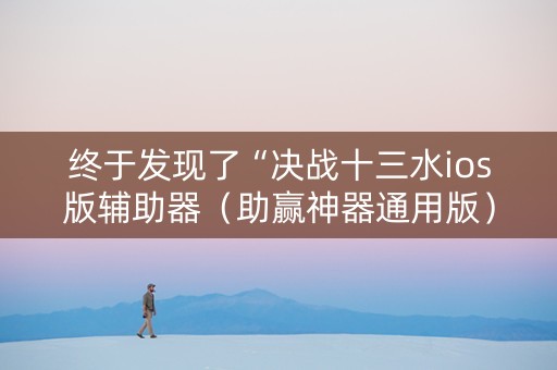 终于发现了“决战十三水ios版辅助器（助赢神器通用版）