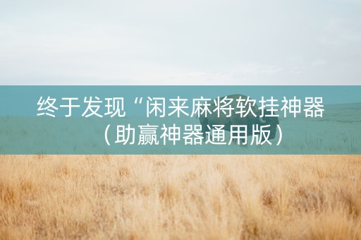 终于发现“闲来麻将软挂神器（助赢神器通用版）