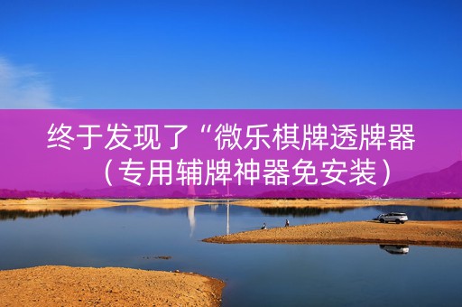 终于发现了“微乐棋牌透牌器（专用辅牌神器免安装）