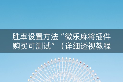 胜率设置方法“微乐麻将插件购买可测试”（详细透视教程）-哔哩哔哩