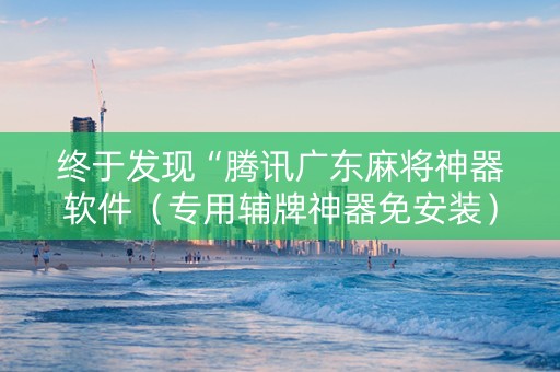 终于发现“腾讯广东麻将神器软件（专用辅牌神器免安装）