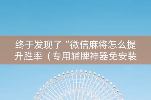 终于发现了“微信麻将怎么提升胜率（专用辅牌神器免安装）