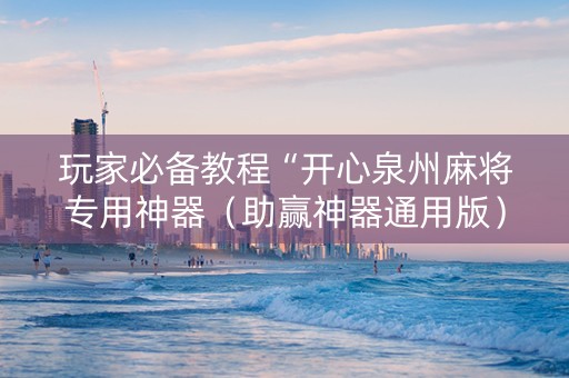 玩家必备教程“开心泉州麻将专用神器（助赢神器通用版）