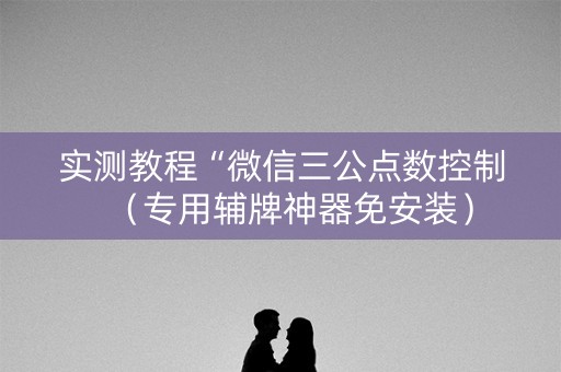 实测教程“微信三公点数控制（专用辅牌神器免安装）
