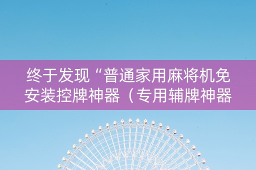 终于发现“普通家用麻将机免安装控牌神器（专用辅牌神器免安装）