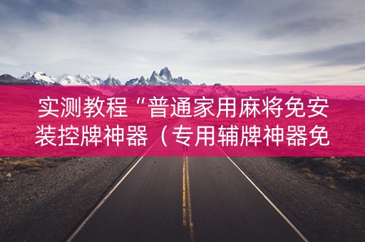实测教程“普通家用麻将免安装控牌神器（专用辅牌神器免安装）