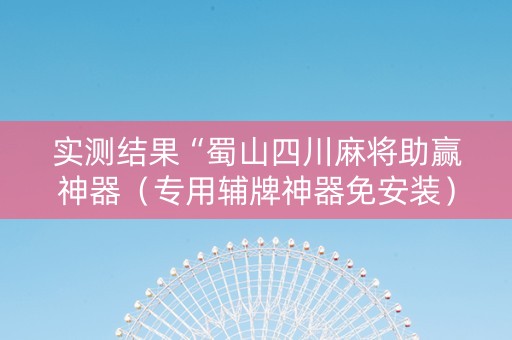 实测结果“蜀山四川麻将助赢神器（专用辅牌神器免安装）