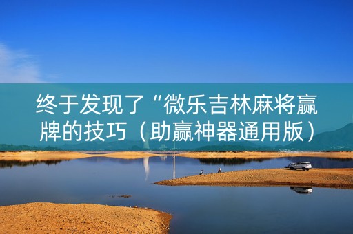 终于发现了“微乐吉林麻将赢牌的技巧（助赢神器通用版）