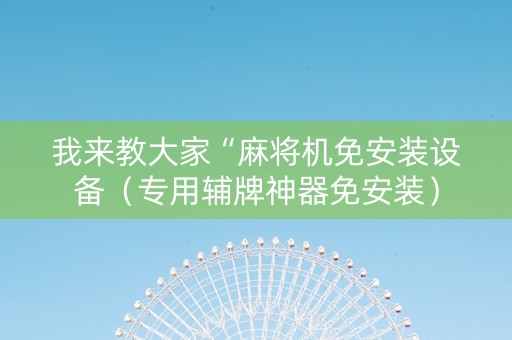我来教大家“麻将机免安装设备（专用辅牌神器免安装）