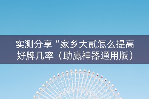 实测分享“家乡大贰怎么提高好牌几率（助赢神器通用版）