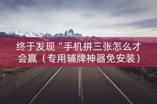 终于发现“手机拼三张怎么才会赢（专用辅牌神器免安装）