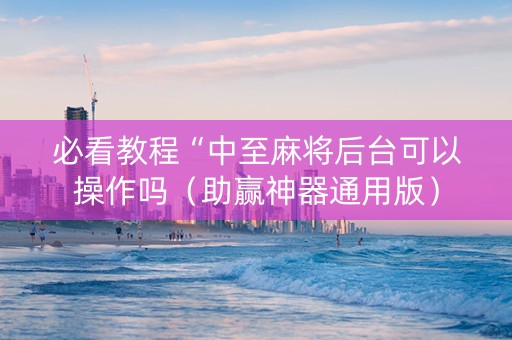 必看教程“中至麻将后台可以操作吗（助赢神器通用版）
