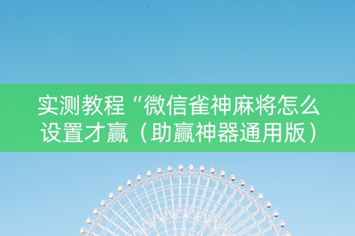 实测教程“微信雀神麻将怎么设置才赢（助赢神器通用版）