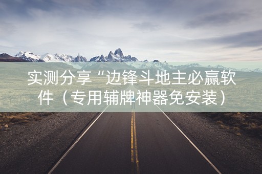 实测分享“边锋斗地主必赢软件（专用辅牌神器免安装）