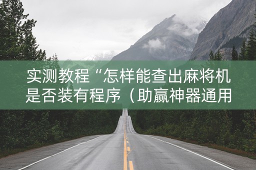 实测教程“怎样能查出麻将机是否装有程序（助赢神器通用版）