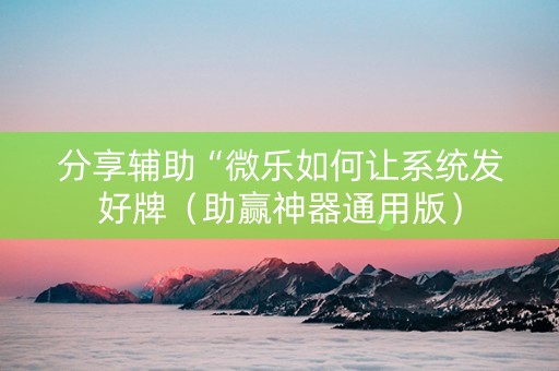 分享辅助“微乐如何让系统发好牌（助赢神器通用版）