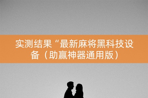 实测结果“最新麻将黑科技设备（助赢神器通用版）