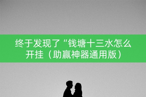终于发现了“钱塘十三水怎么开挂（助赢神器通用版）