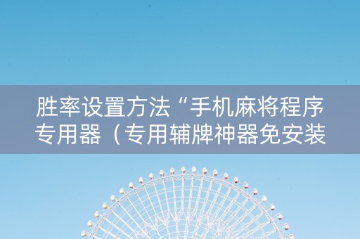 胜率设置方法“手机麻将程序专用器（专用辅牌神器免安装）